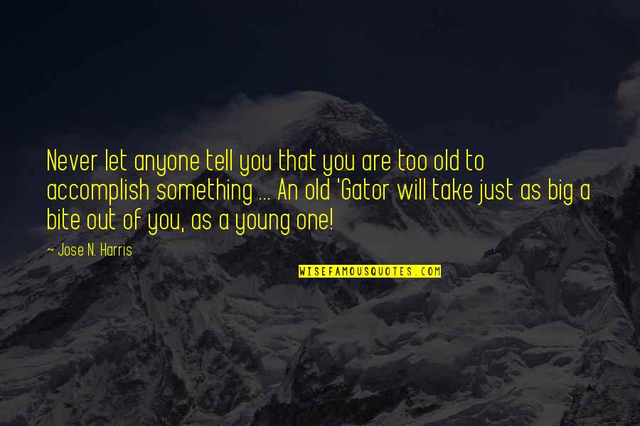 Never Too Old Quotes By Jose N. Harris: Never let anyone tell you that you are