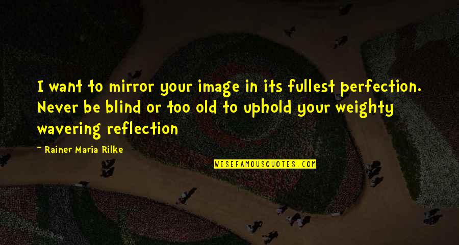 Never Too Old Quotes By Rainer Maria Rilke: I want to mirror your image in its