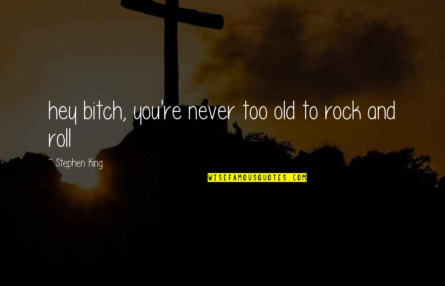 Never Too Old Quotes By Stephen King: hey bitch, you're never too old to rock