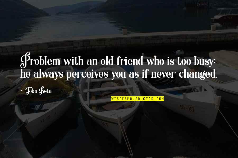 Never Too Old Quotes By Toba Beta: Problem with an old friend who is too