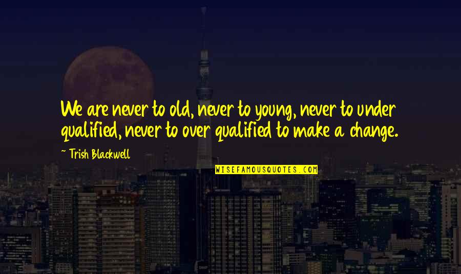 Never Too Old To Change Quotes By Trish Blackwell: We are never to old, never to young,
