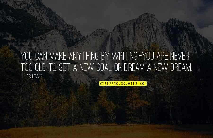 Never Too Old To Dream Quotes By C.S. Lewis: You can make anything by writing.-You are never