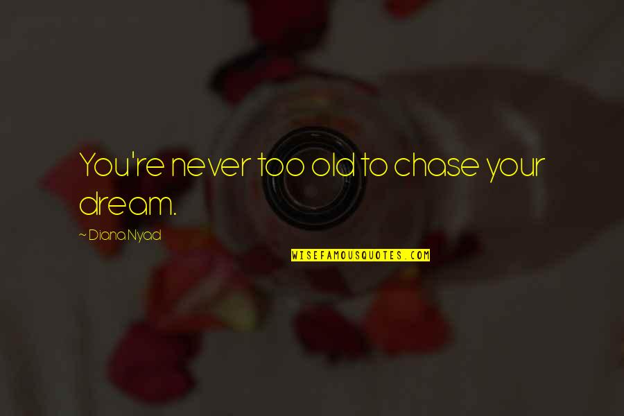 Never Too Old To Dream Quotes By Diana Nyad: You're never too old to chase your dream.