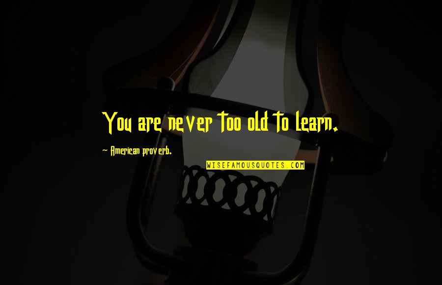 Never Too Old To Learn Quotes By American Proverb.: You are never too old to learn.