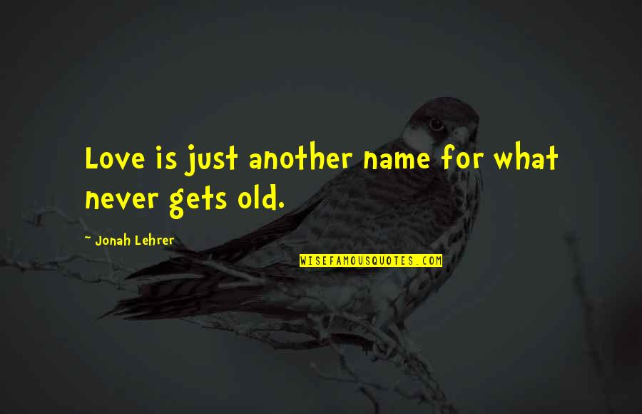 Never Too Old To Love Quotes By Jonah Lehrer: Love is just another name for what never