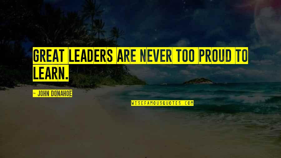 Never Too Proud Quotes By John Donahoe: Great leaders are never too proud to learn. Never Too Proud Quotes By John Donahoe: Great leaders are never too proud to learn.