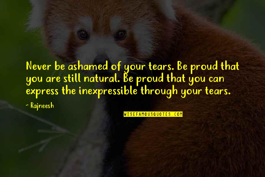 Never Too Proud Quotes By Rajneesh: Never be ashamed of your tears. Be proud Never Too Proud Quotes By Rajneesh: Never be ashamed of your tears. Be proud