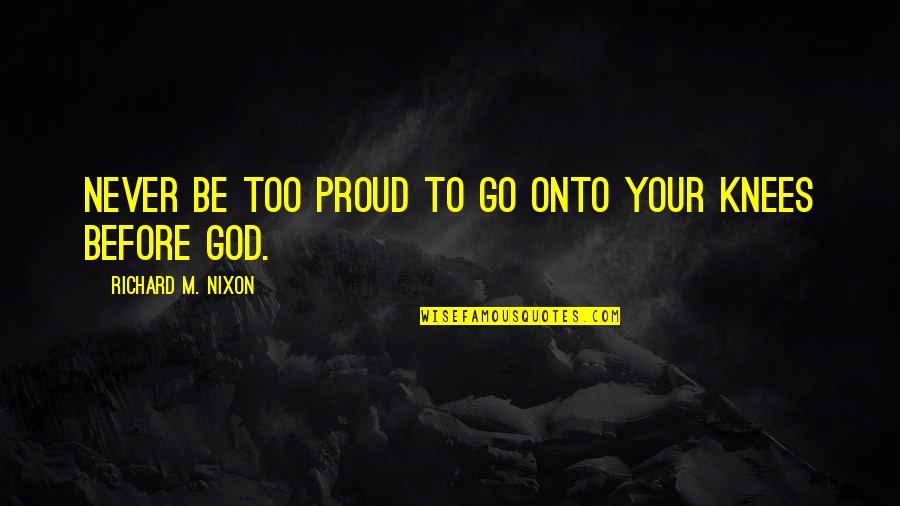 Never Too Proud Quotes By Richard M. Nixon: Never be too proud to go onto your Never Too Proud Quotes By Richard M. Nixon: Never be too proud to go onto your