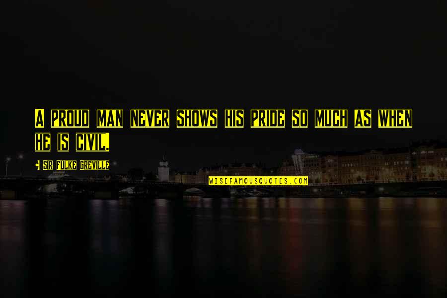 Never Too Proud Quotes By Sir Fulke Greville: A proud man never shows his pride so Never Too Proud Quotes By Sir Fulke Greville: A proud man never shows his pride so