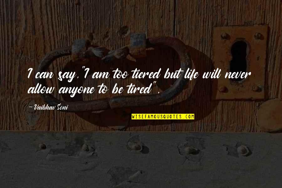 Never Too Tired Quotes By Vaibhav Soni: I can say,"I am too tiered but life