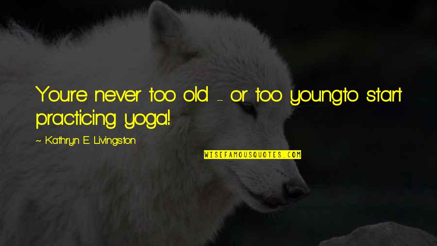 Never Too Young Quotes By Kathryn E. Livingston: You're never too old - or too youngto