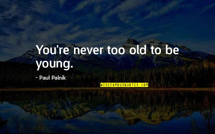 Never Too Young Quotes By Paul Palnik: You're never too old to be young.