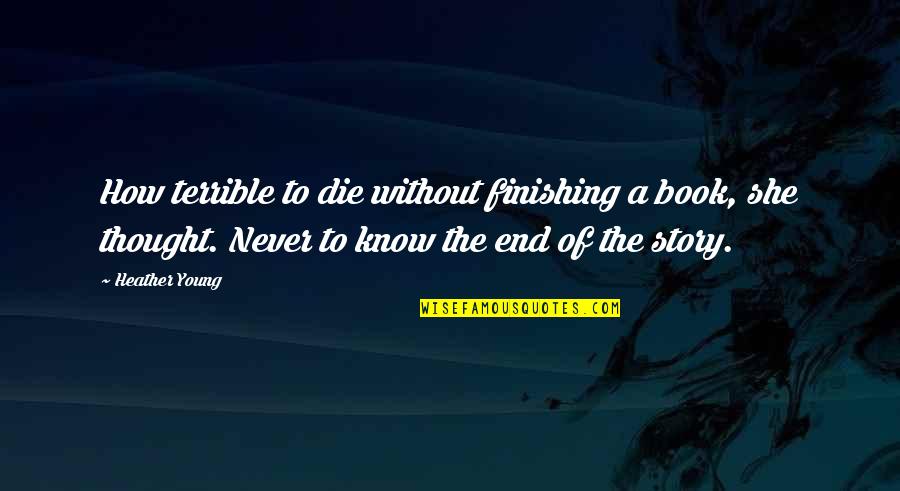 Never Too Young To Die Quotes By Heather Young: How terrible to die without finishing a book, Never Too Young To Die Quotes By Heather Young: How terrible to die without finishing a book,