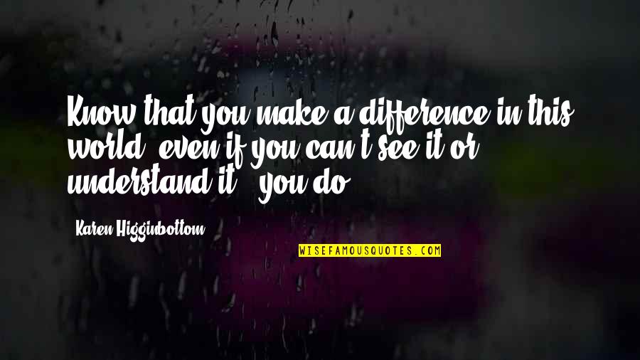 Never Too Young To Die Quotes By Karen Higginbottom: Know that you make a difference in this Never Too Young To Die Quotes By Karen Higginbottom: Know that you make a difference in this