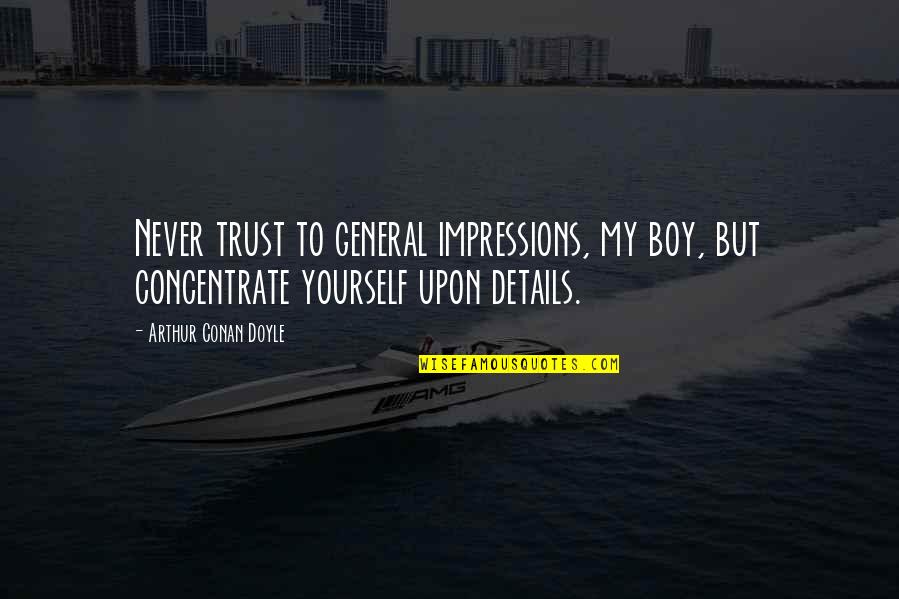 Never Trust A Boy Quotes By Arthur Conan Doyle: Never trust to general impressions, my boy, but Never Trust A Boy Quotes By Arthur Conan Doyle: Never trust to general impressions, my boy, but