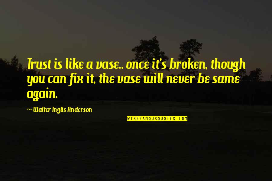 Never Trust Again Quotes By Walter Inglis Anderson: Trust is like a vase.. once it's broken, Never Trust Again Quotes By Walter Inglis Anderson: Trust is like a vase.. once it's broken,