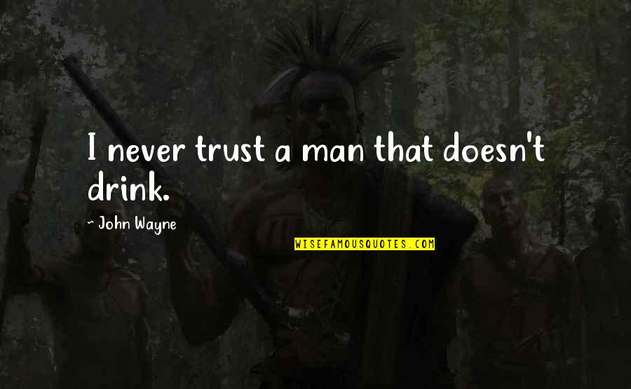 Never Trust Any Man Quotes By John Wayne: I never trust a man that doesn't drink.