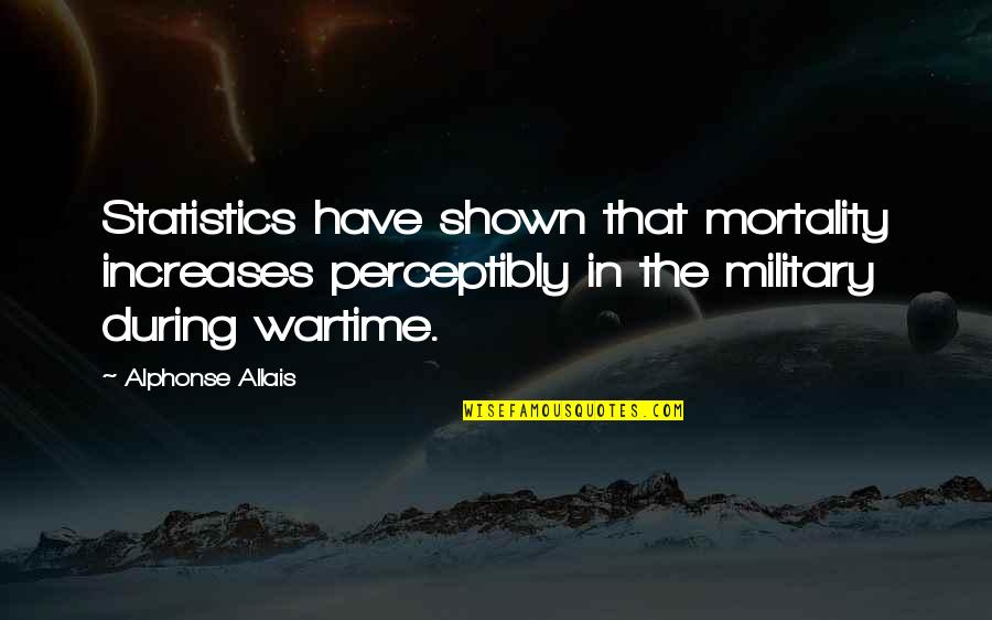 Never Trust Anyone But Yourself Quotes By Alphonse Allais: Statistics have shown that mortality increases perceptibly in