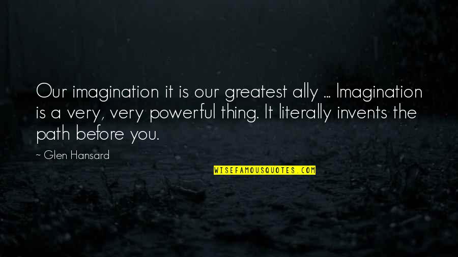 Never Trust Anyone But Yourself Quotes By Glen Hansard: Our imagination it is our greatest ally ...