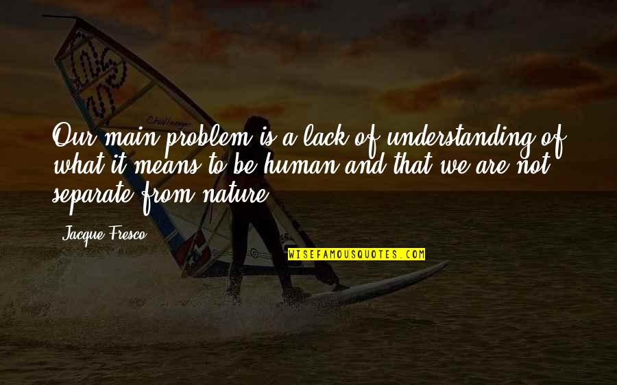 Never Trust Easily Quotes By Jacque Fresco: Our main problem is a lack of understanding