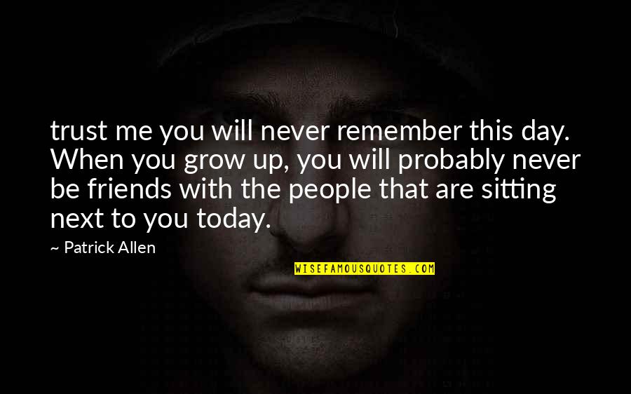 Never Trust Friends Quotes By Patrick Allen: trust me you will never remember this day.