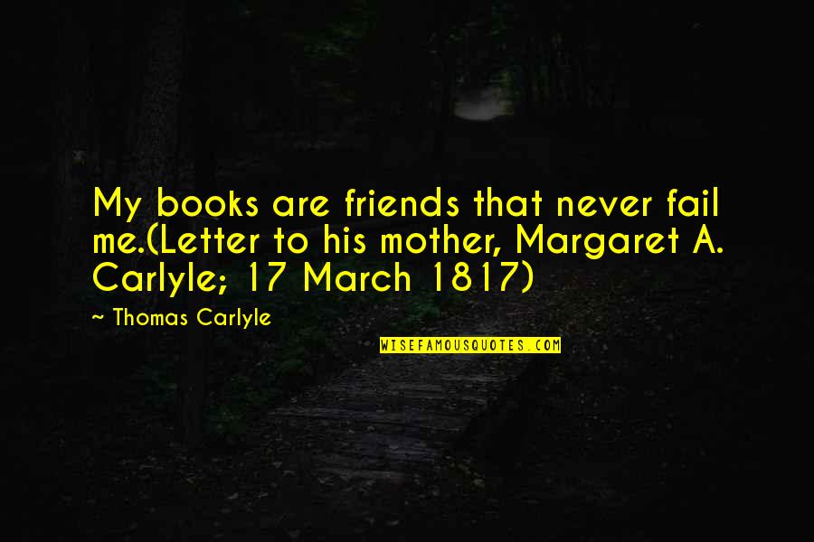 Never Trust Friends Quotes By Thomas Carlyle: My books are friends that never fail me.(Letter