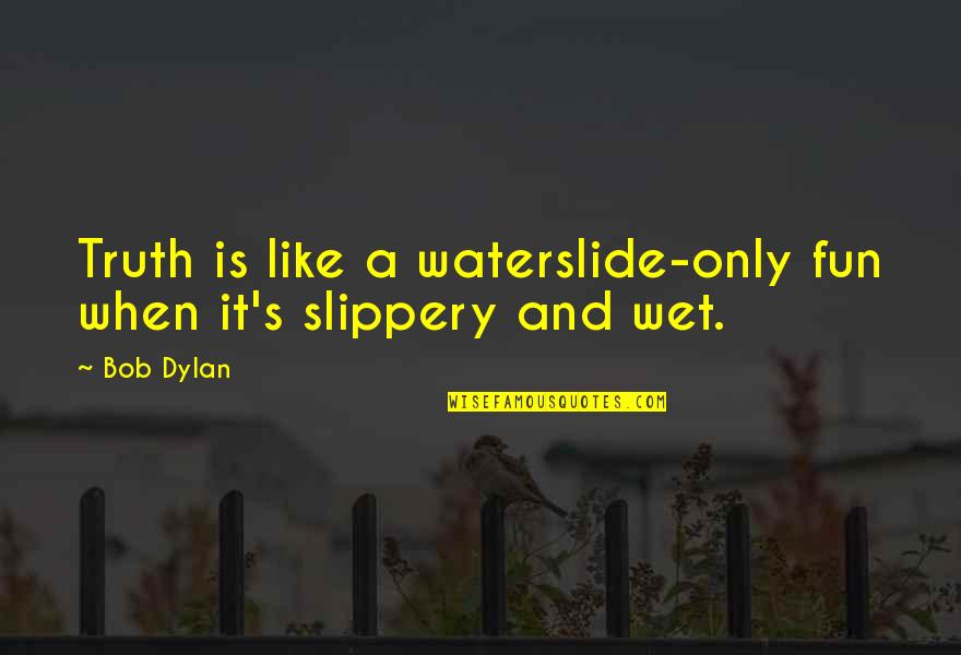 Never Trust Funny Quotes By Bob Dylan: Truth is like a waterslide-only fun when it's