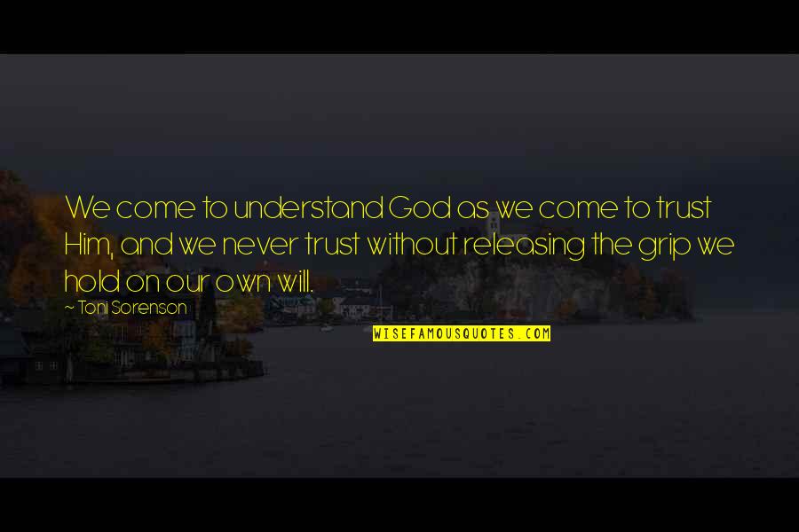 Never Trust God Quotes By Toni Sorenson: We come to understand God as we come