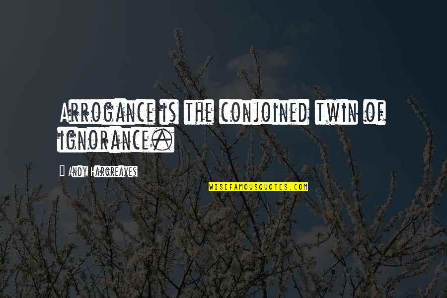 Never Trust Her Quotes By Andy Hargreaves: Arrogance is the conjoined twin of ignorance. Never Trust Her Quotes By Andy Hargreaves: Arrogance is the conjoined twin of ignorance.