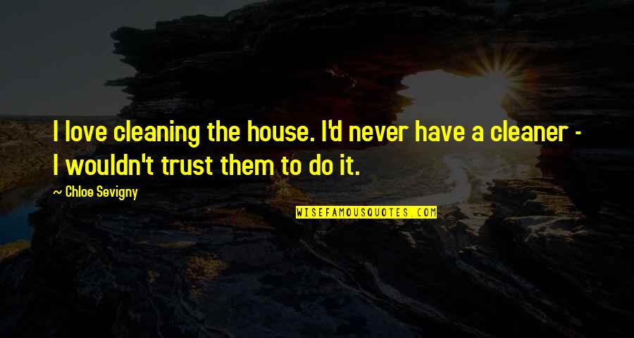 Never Trust In Love Quotes By Chloe Sevigny: I love cleaning the house. I'd never have