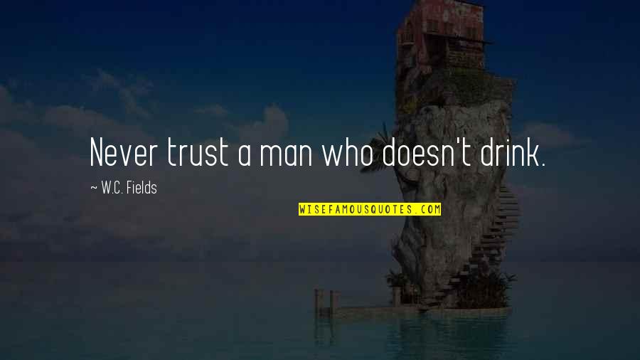 Never Trust Man Quotes By W.C. Fields: Never trust a man who doesn't drink.