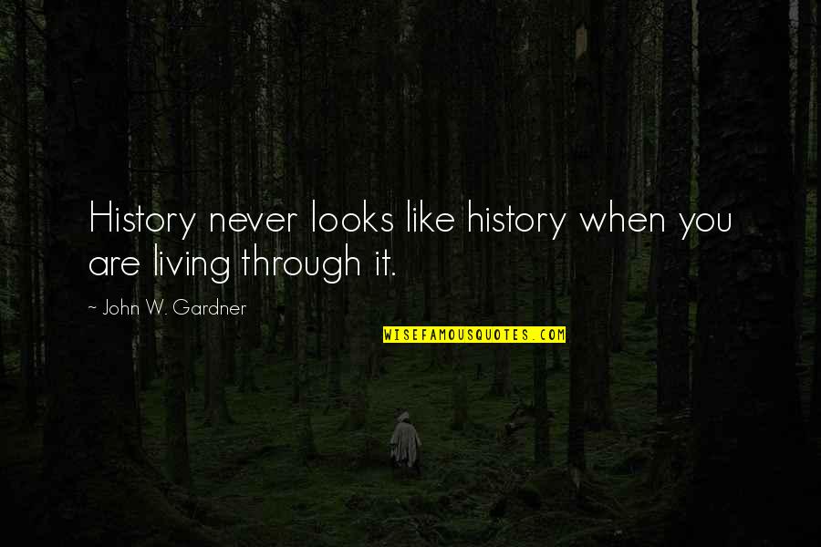 Never Trust Someone Too Much Quotes By John W. Gardner: History never looks like history when you are Never Trust Someone Too Much Quotes By John W. Gardner: History never looks like history when you are