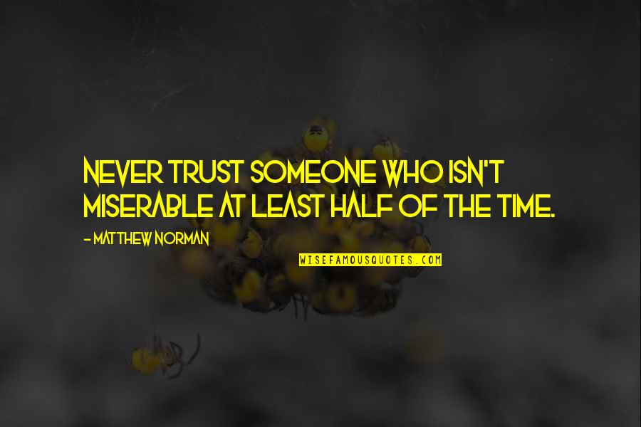 Never Trust Someone Too Much Quotes By Matthew Norman: Never trust someone who isn't miserable at least Never Trust Someone Too Much Quotes By Matthew Norman: Never trust someone who isn't miserable at least