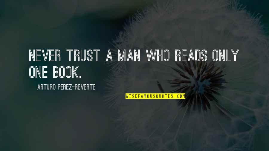 Never Trust The Man Quotes By Arturo Perez-Reverte: Never trust a man who reads only one