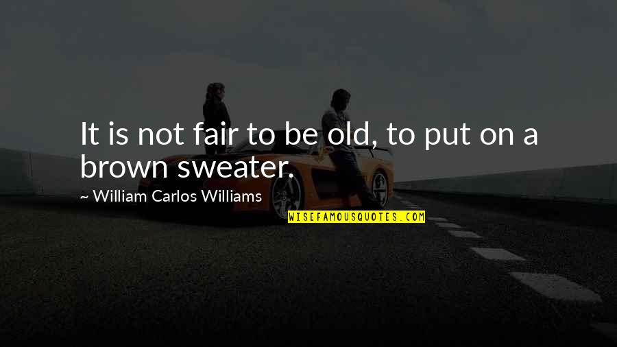 Never Trust Too Easily Quotes By William Carlos Williams: It is not fair to be old, to