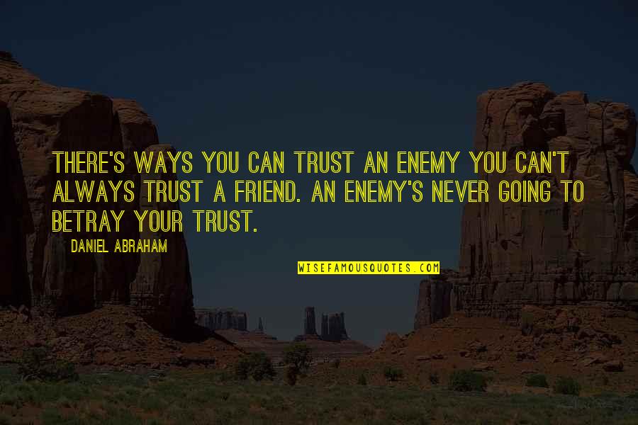 Never Trust You Quotes By Daniel Abraham: There's ways you can trust an enemy you