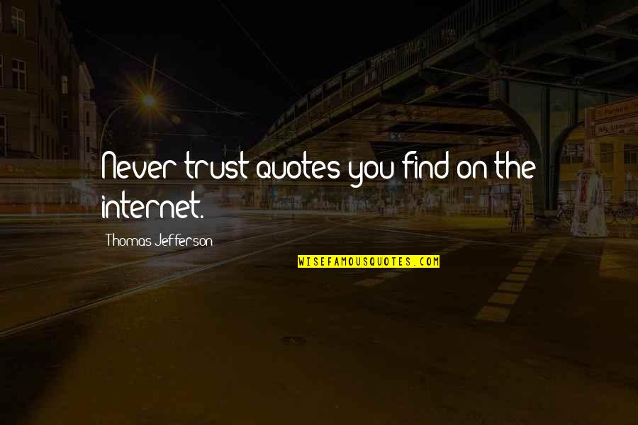 Never Trust You Quotes By Thomas Jefferson: Never trust quotes you find on the internet.