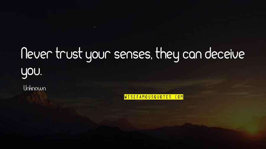 Never Trust You Quotes By Unknown: Never trust your senses, they can deceive you.