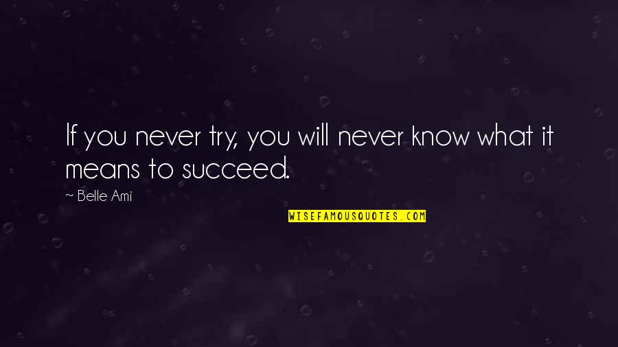 Never Try Never Know Quotes By Belle Ami: If you never try, you will never know