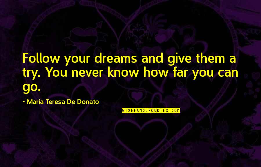 Never Try Never Know Quotes By Maria Teresa De Donato: Follow your dreams and give them a try.