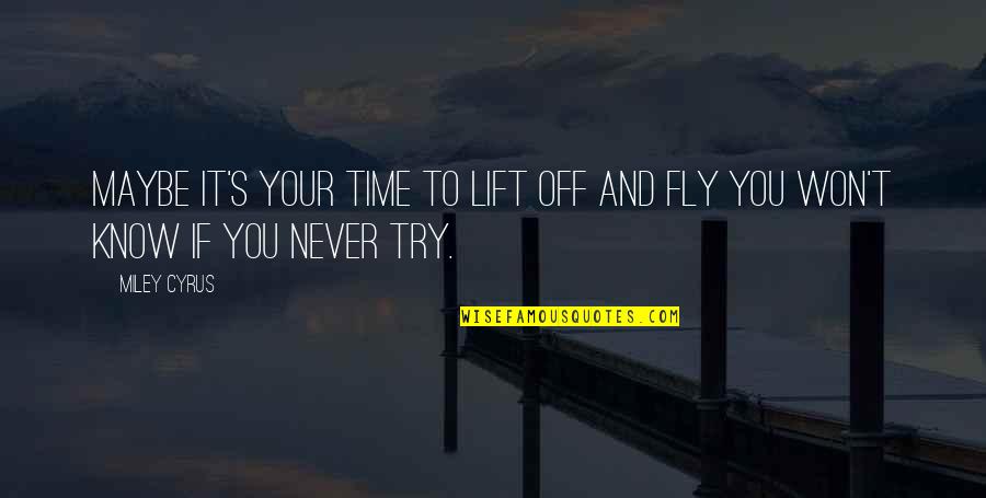 Never Try Never Know Quotes By Miley Cyrus: Maybe it's your time to lift off and