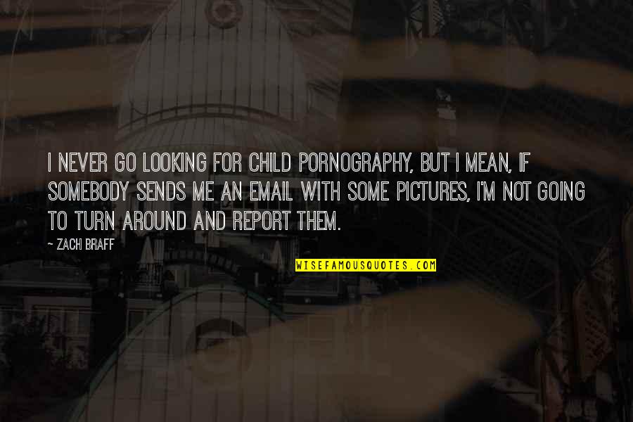 Never Turn Around Quotes By Zach Braff: I never go looking for child pornography, but Never Turn Around Quotes By Zach Braff: I never go looking for child pornography, but