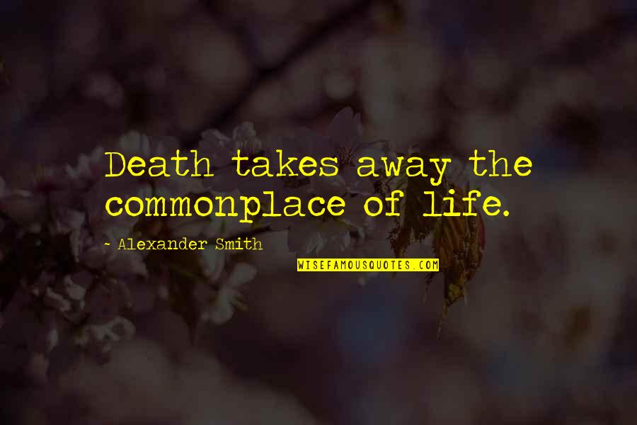Never Turn Your Back Friend Quotes By Alexander Smith: Death takes away the commonplace of life.