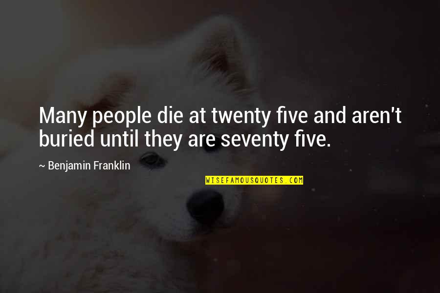 Never Turn Your Back On Love Quotes By Benjamin Franklin: Many people die at twenty five and aren't Never Turn Your Back On Love Quotes By Benjamin Franklin: Many people die at twenty five and aren't