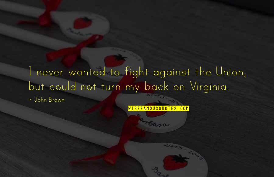 Never Turn Your Back Quotes By John Brown: I never wanted to fight against the Union,