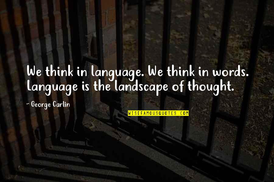 Never Turning Your Back Quotes By George Carlin: We think in language. We think in words.