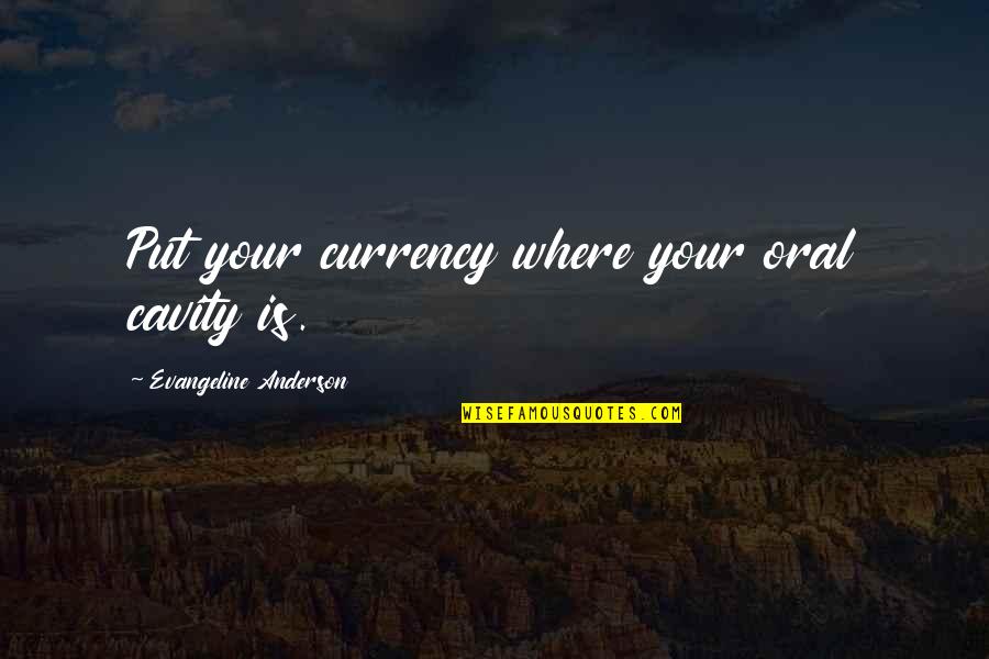 Never Underestimate A Girl Quotes By Evangeline Anderson: Put your currency where your oral cavity is. Never Underestimate A Girl Quotes By Evangeline Anderson: Put your currency where your oral cavity is.