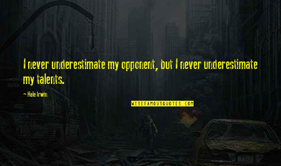 Never Underestimate Opponent Quotes By Hale Irwin: I never underestimate my opponent, but I never