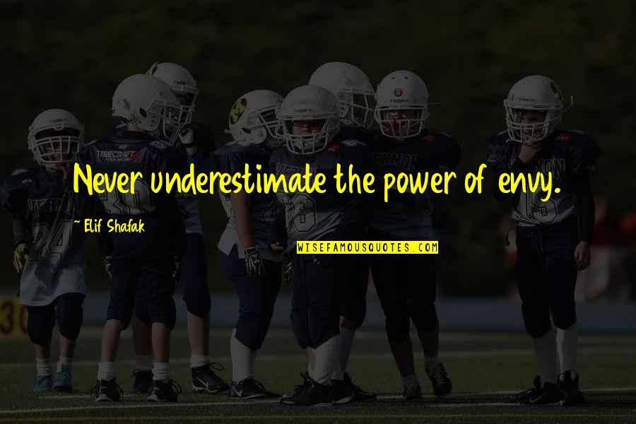 Never Underestimate The Power Of Quotes By Elif Shafak: Never underestimate the power of envy.