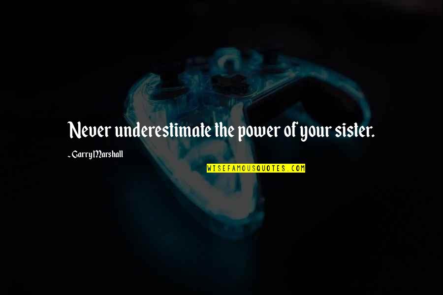 Never Underestimate The Power Of Quotes By Garry Marshall: Never underestimate the power of your sister.